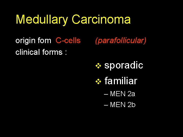 Medullary Carcinoma origin fom C-cells clinical forms : (parafollicular) v sporadic v familiar –