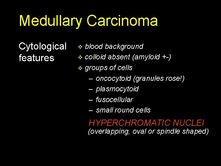 Medullary Carcinoma Cytological features blood background v colloid absent (amyloid +-) v groups of