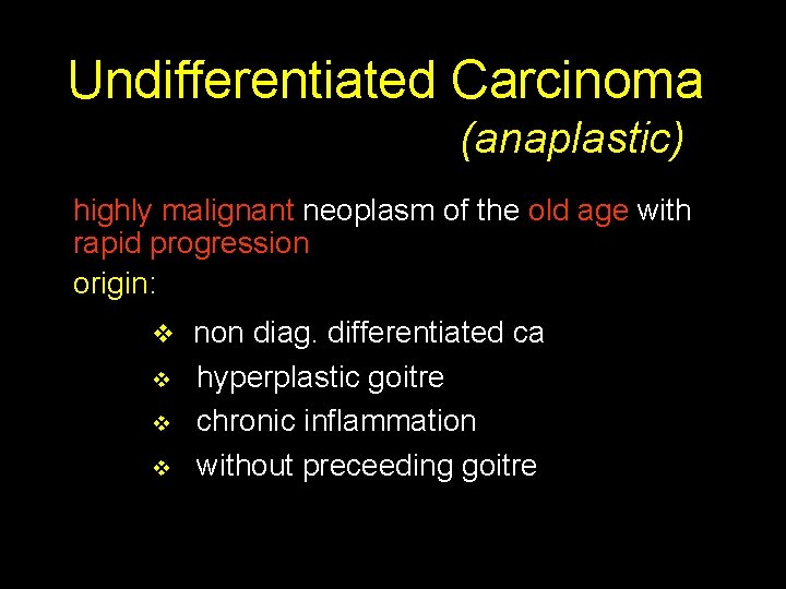 Undifferentiated Carcinoma (anaplastic) highly malignant neoplasm of the old age with rapid progression origin: