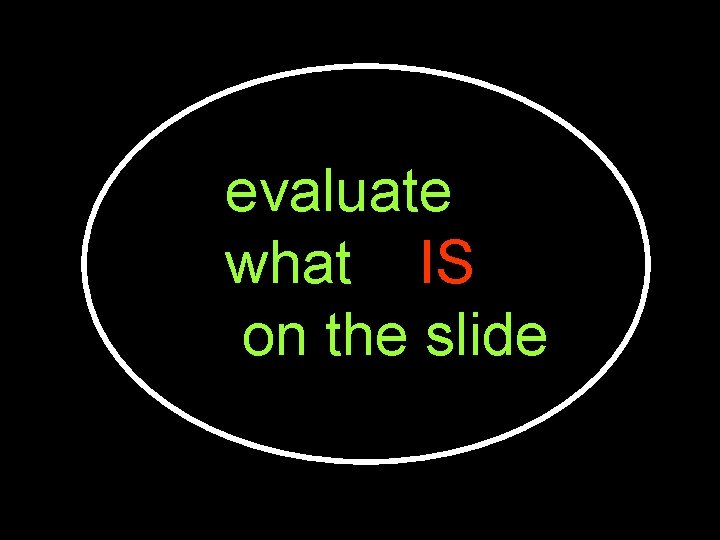 evaluate what IS on the slide 