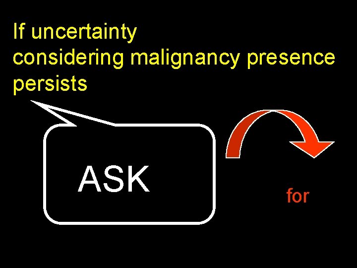 If uncertainty considering malignancy presence persists ASK for 