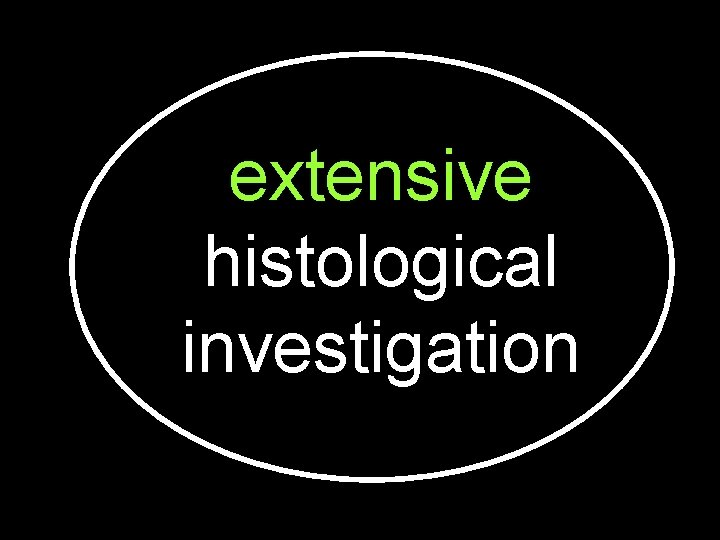 extensive histological investigation 