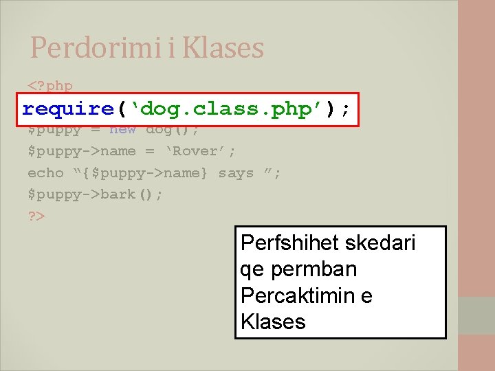 Perdorimi i Klases <? php require(‘dog. class. php’); $puppy = new dog(); $puppy->name =