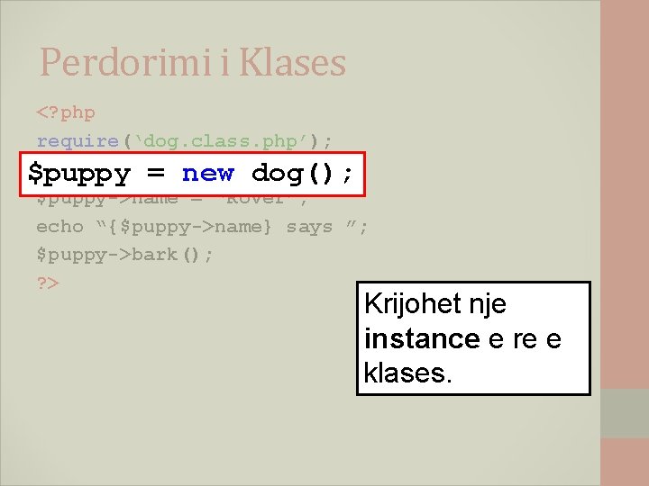 Perdorimi i Klases <? php require(‘dog. class. php’); $puppy = new dog(); $puppy->name =