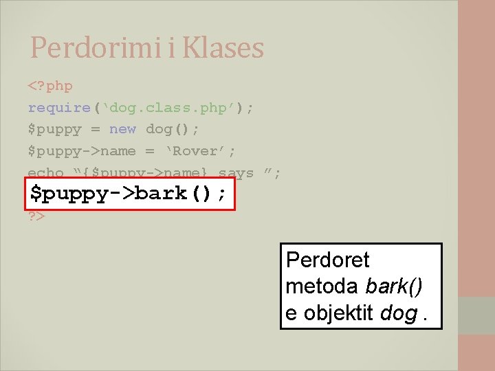 Perdorimi i Klases <? php require(‘dog. class. php’); $puppy = new dog(); $puppy->name =