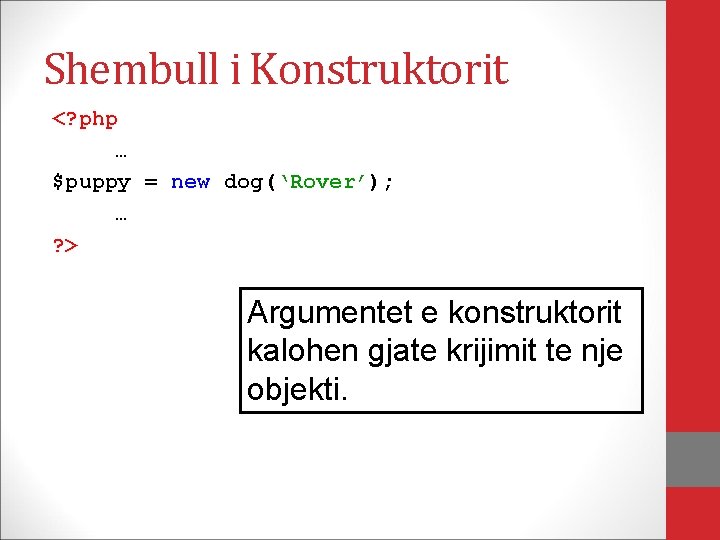 Shembull i Konstruktorit <? php … $puppy = new dog(‘Rover’); … ? > Argumentet