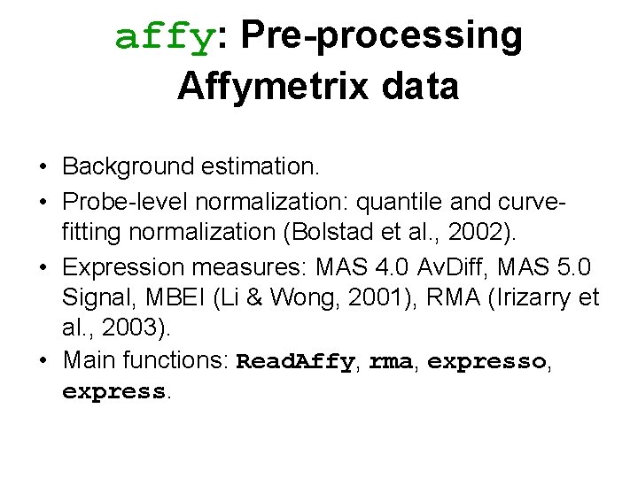 affy: Pre-processing Affymetrix data • Background estimation. • Probe-level normalization: quantile and curvefitting normalization