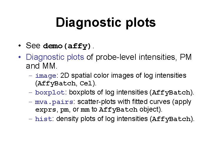Diagnostic plots • See demo(affy). • Diagnostic plots of probe-level intensities, PM and MM.