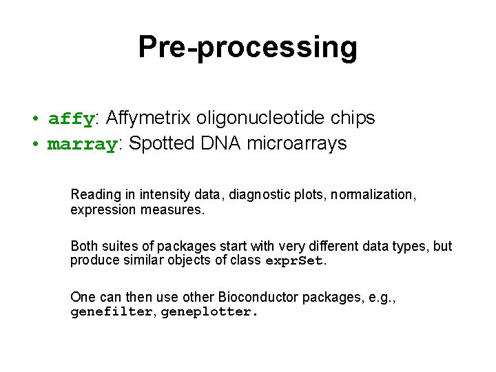 Pre-processing • affy: Affymetrix oligonucleotide chips • marray: Spotted DNA microarrays Reading in intensity