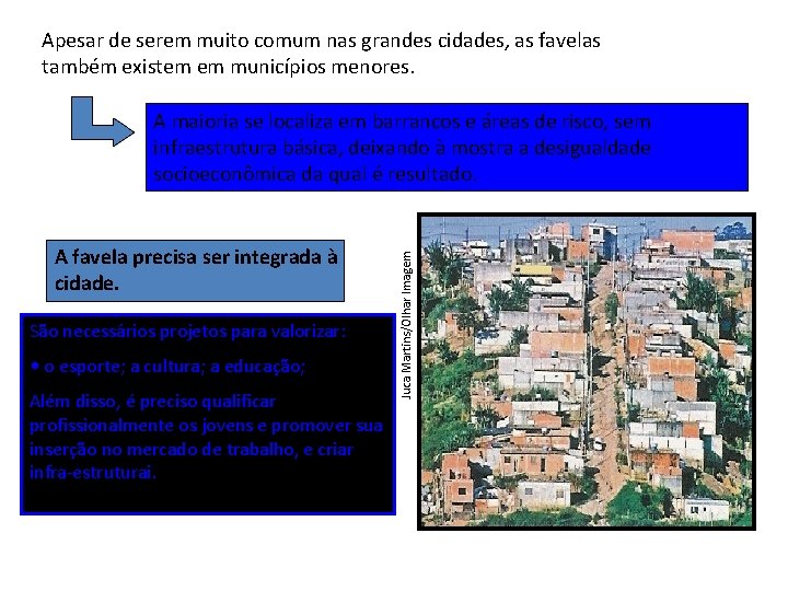 Apesar de serem muito comum nas grandes cidades, as favelas também existem em municípios