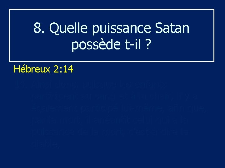 8. Quelle puissance Satan possède t-il ? Hébreux 2: 14 14. Ainsi donc, puisque