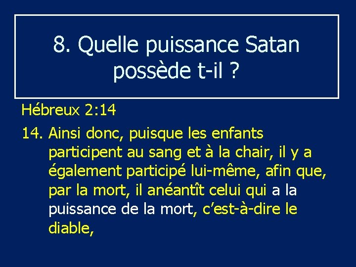 8. Quelle puissance Satan possède t-il ? Hébreux 2: 14 14. Ainsi donc, puisque