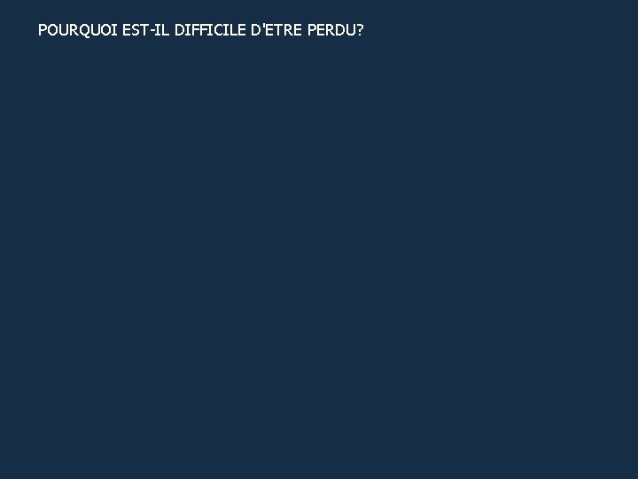 POURQUOI EST-IL DIFFICILE D'ETRE PERDU? 