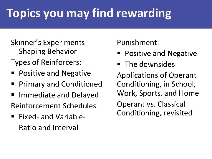Topics you may find rewarding Skinner’s Experiments: Shaping Behavior Types of Reinforcers: § Positive