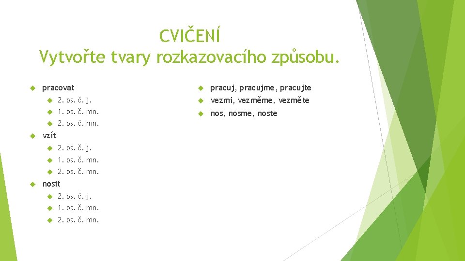 CVIČENÍ Vytvořte tvary rozkazovacího způsobu. pracovat pracuj, pracujme, pracujte 2. os. č. j. vezmi,