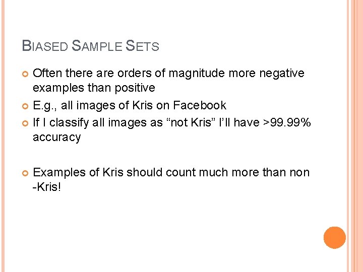 BIASED SAMPLE SETS Often there are orders of magnitude more negative examples than positive
