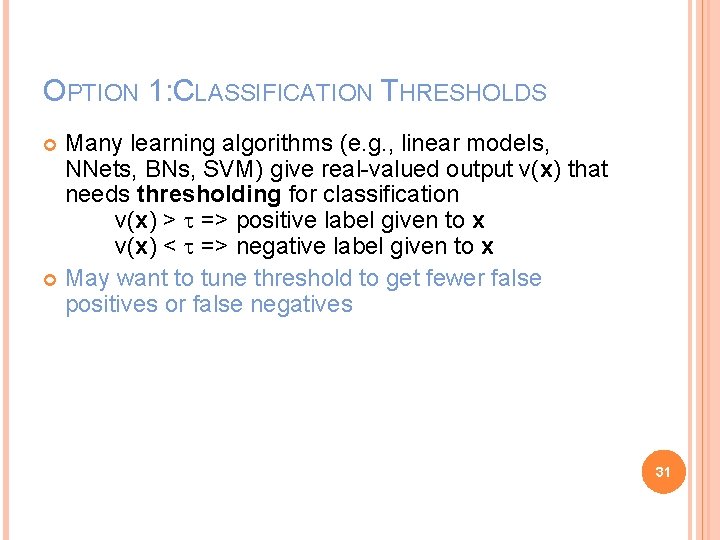 OPTION 1: CLASSIFICATION THRESHOLDS Many learning algorithms (e. g. , linear models, NNets, BNs,
