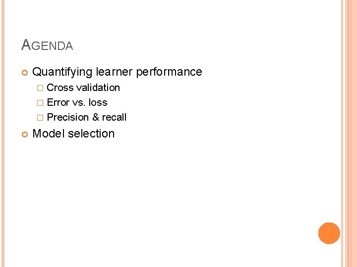 AGENDA Quantifying learner performance � Cross validation � Error vs. loss � Precision &