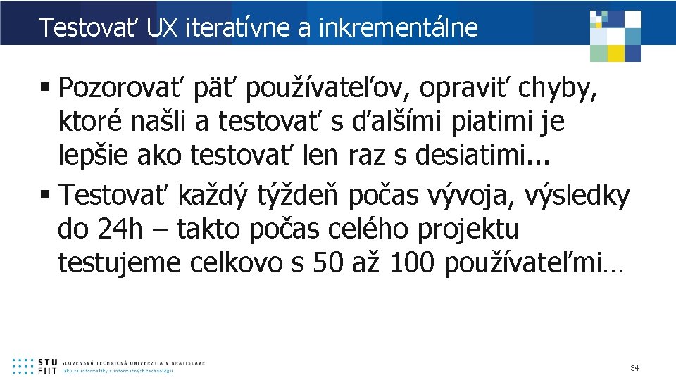 Testovať UX iteratívne a inkrementálne § Pozorovať päť používateľov, opraviť chyby, ktoré našli a