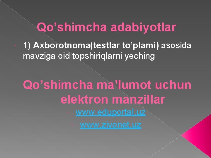 Qo’shimcha adabiyotlar 1) Axborotnoma(testlar to’plami) asosida mavziga oid topshiriqlarni yeching Qo’shimcha ma’lumot uchun elektron