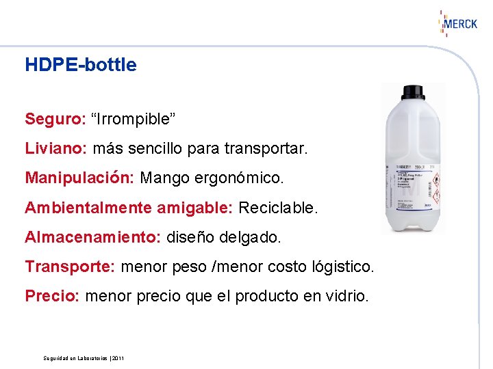 HDPE-bottle Seguro: “Irrompible” Liviano: más sencillo para transportar. Manipulación: Mango ergonómico. Ambientalmente amigable: Reciclable.