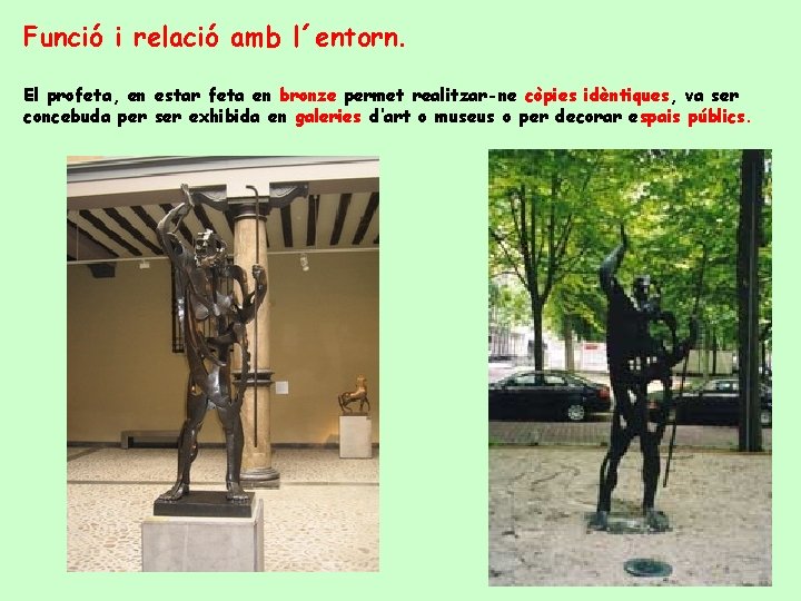 Funció i relació amb l´entorn. El profeta, en estar feta en bronze permet realitzar-ne