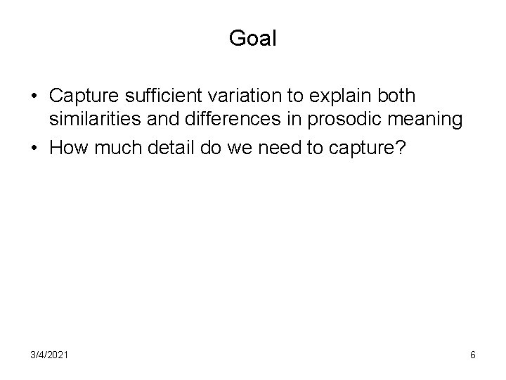 Goal • Capture sufficient variation to explain both similarities and differences in prosodic meaning