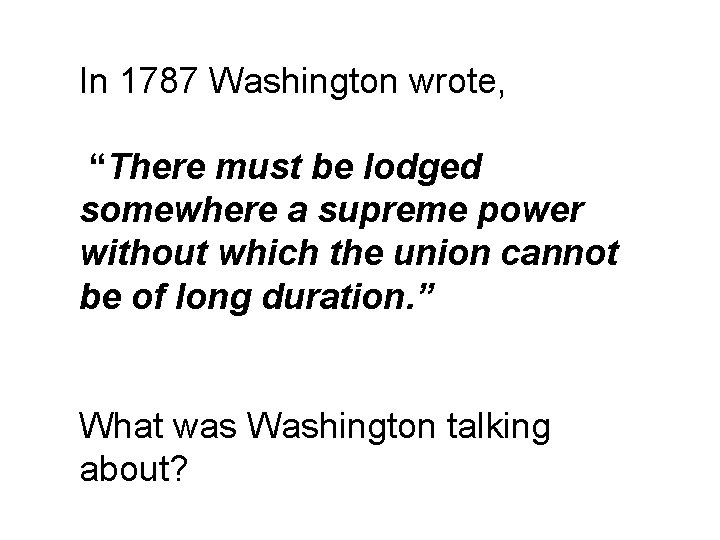 In 1787 Washington wrote, “There must be lodged somewhere a supreme power without which