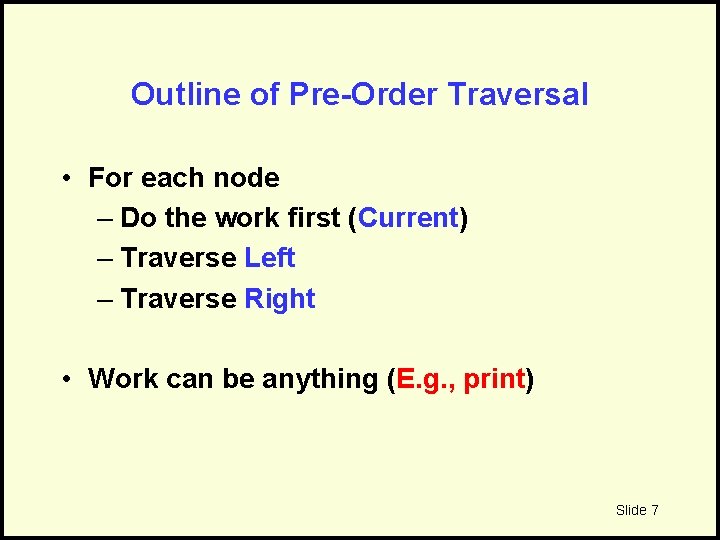 Outline of Pre-Order Traversal • For each node – Do the work first (Current)