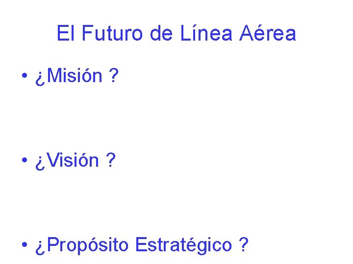 El Futuro de Línea Aérea • ¿Misión ? • ¿Visión ? • ¿Propósito Estratégico