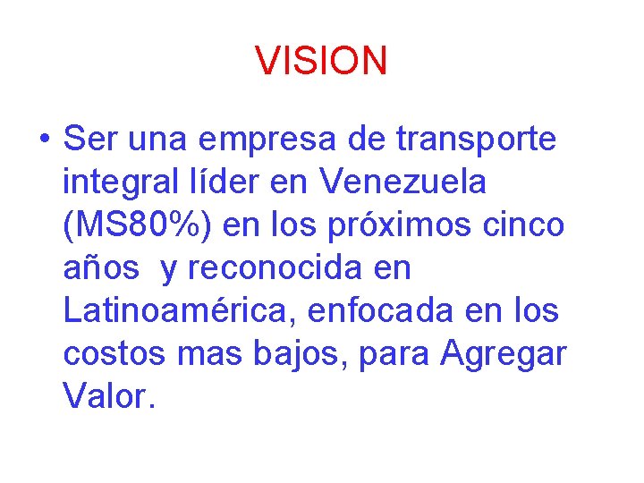 VISION • Ser una empresa de transporte integral líder en Venezuela (MS 80%) en