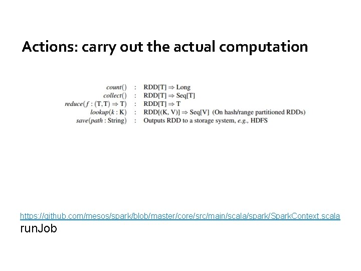 Actions: carry out the actual computation https: //github. com/mesos/spark/blob/master/core/src/main/scala/spark/Spark. Context. scala run. Job 
