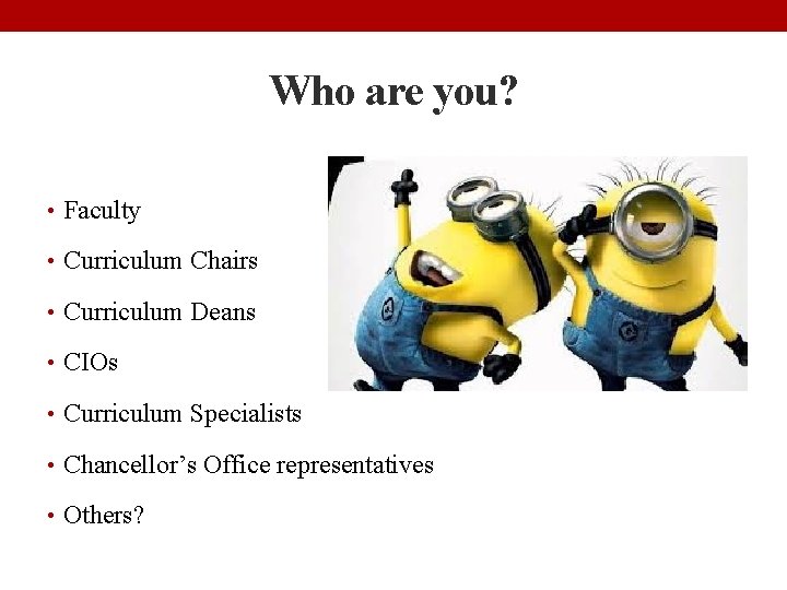 Who are you? • Faculty • Curriculum Chairs • Curriculum Deans • CIOs •