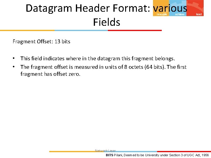 Datagram Header Format: various Fields Fragment Offset: 13 bits • This field indicates where