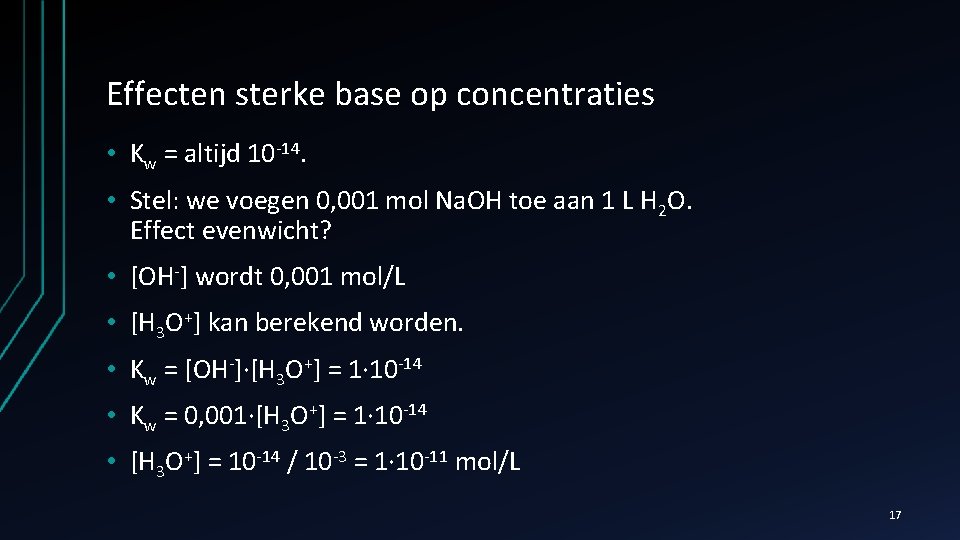 Effecten sterke base op concentraties • Kw = altijd 10 -14. • Stel: we