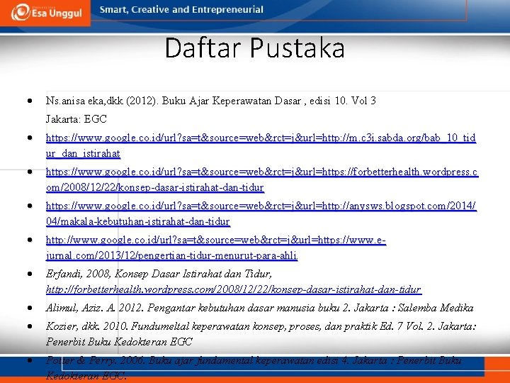 Daftar Pustaka Ns. anisa eka, dkk (2012). Buku Ajar Keperawatan Dasar , edisi 10. Daftar Pustaka Ns. anisa eka, dkk (2012). Buku Ajar Keperawatan Dasar , edisi 10.