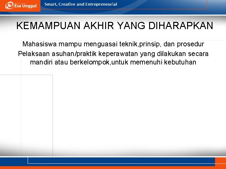 KEMAMPUAN AKHIR YANG DIHARAPKAN Mahasiswa mampu menguasai teknik, prinsip, dan prosedur Pelaksaan asuhan/praktik keperawatan KEMAMPUAN AKHIR YANG DIHARAPKAN Mahasiswa mampu menguasai teknik, prinsip, dan prosedur Pelaksaan asuhan/praktik keperawatan
