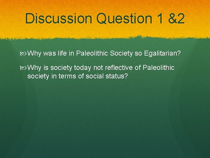 Discussion Question 1 &2 Why was life in Paleolithic Society so Egalitarian? Why is