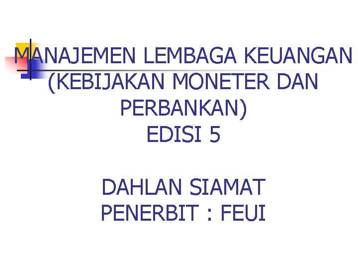 MANAJEMEN LEMBAGA KEUANGAN (KEBIJAKAN MONETER DAN PERBANKAN) EDISI 5 DAHLAN SIAMAT PENERBIT : FEUI