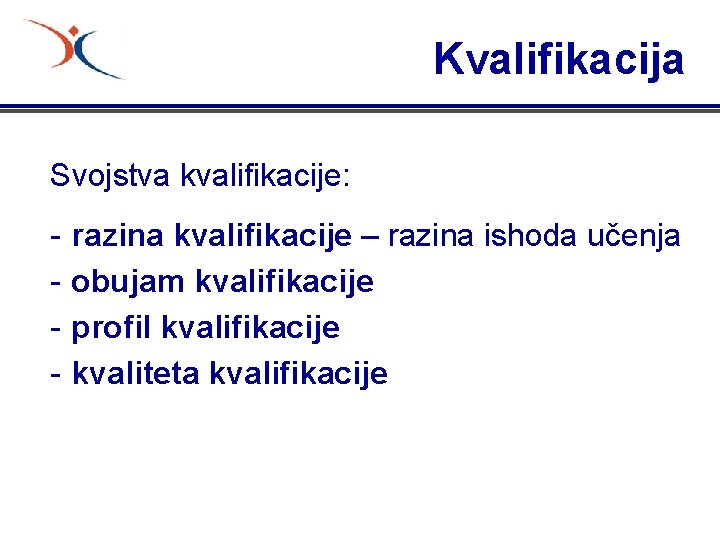 Kvalifikacija Svojstva kvalifikacije: - razina kvalifikacije – razina ishoda učenja obujam kvalifikacije profil kvalifikacije