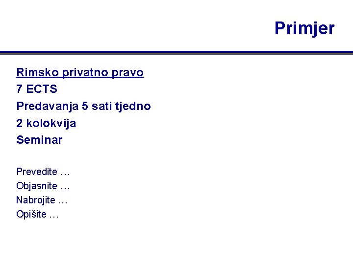 Primjer Rimsko privatno pravo 7 ECTS Predavanja 5 sati tjedno 2 kolokvija Seminar Prevedite