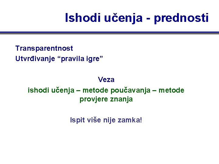 Ishodi učenja - prednosti Transparentnost Utvrđivanje “pravila igre” Veza ishodi učenja – metode poučavanja