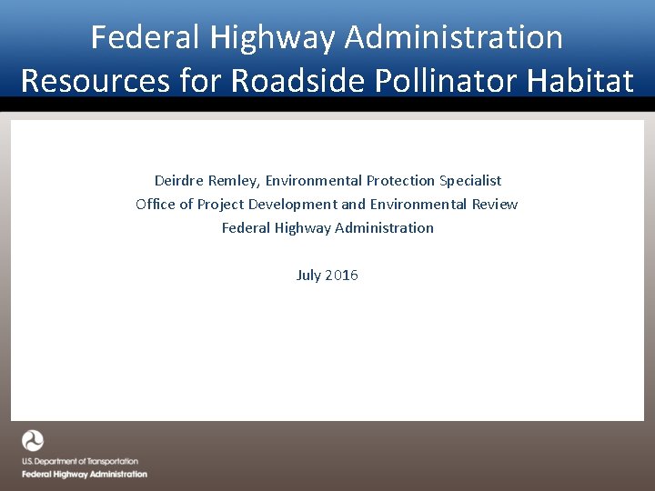 Federal Highway Administration Resources for Roadside Pollinator Habitat Deirdre Remley, Environmental Protection Specialist Office