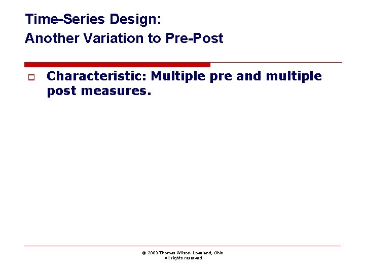 Time-Series Design: Another Variation to Pre-Post o Characteristic: Multiple pre and multiple post measures.