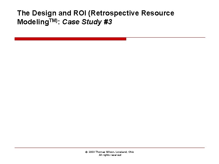 The Design and ROI (Retrospective Resource Modeling. TM): Case Study #3 © 2003 Thomas