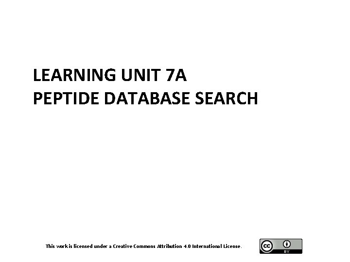 LEARNING UNIT 7 A PEPTIDE DATABASE SEARCH This work is licensed under a Creative
