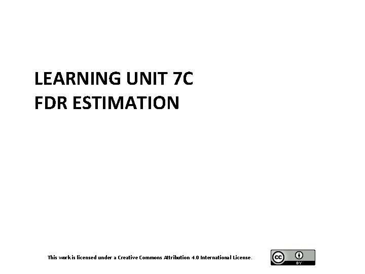 LEARNING UNIT 7 C FDR ESTIMATION This work is licensed under a Creative Commons