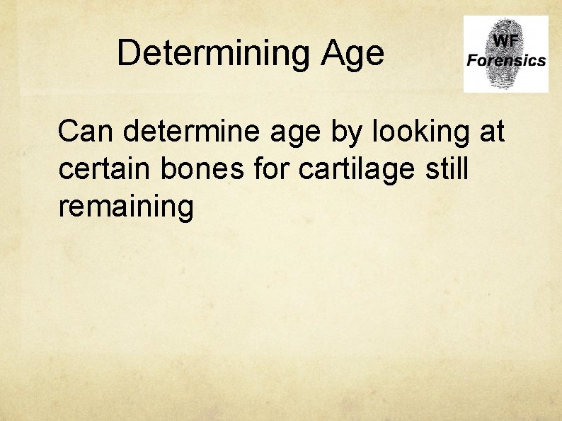 Determining Age Can determine age by looking at certain bones for cartilage still remaining