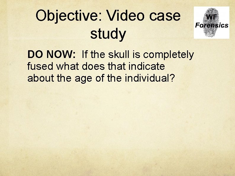 Objective: Video case study DO NOW: If the skull is completely fused what does