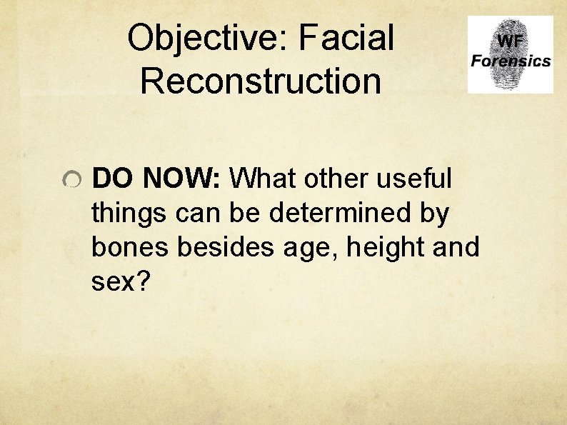 Objective: Facial Reconstruction DO NOW: What other useful things can be determined by bones